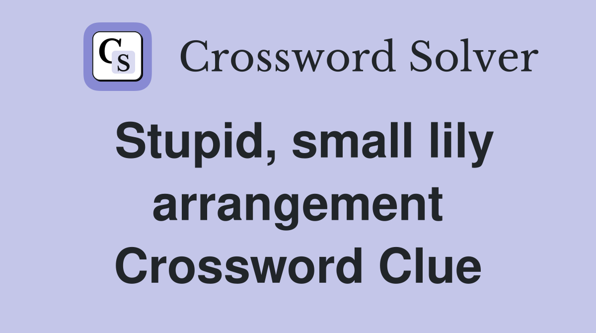 Stupid, small lily arrangement Crossword Clue Answers Crossword Solver